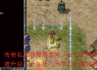 传奇私服GM部落官网:新手如何快速升级?必备技巧与常见问题解答 传奇私服GM部落官网:新手如何快速升级?必备技巧与常见问题解答