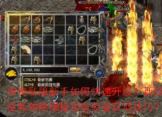 传奇私服新手如何快速升级?西瓜视频攻略揭秘顶级装备获取技巧? 传奇私服新手如何快速升级?西瓜视频攻略揭秘顶级装备获取技巧?