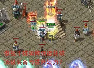 傲视千雄如何快速获取顶级装备与提升战力? 傲视千雄如何快速获取顶级装备与提升战力?