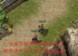 1.76金币版传奇私服新手如何快速升级与获取顶级装备? 1.76金币版传奇私服新手如何快速升级与获取顶级装备?