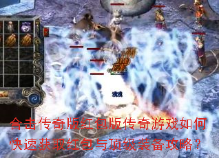 合击传奇版红包版传奇游戏如何快速获取红包与顶级装备攻略? 合击传奇版红包版传奇游戏如何快速获取红包与顶级装备攻略?