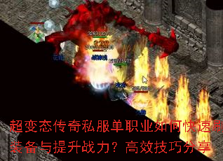超变态传奇私服单职业如何快速刷装备与提升战力?高效技巧分享 超变态传奇私服单职业如何快速刷装备与提升战力?高效技巧分享
