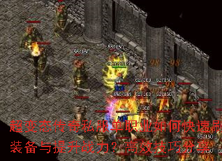 超变态传奇私服单职业如何快速刷装备与提升战力?高效技巧分享 超变态传奇私服单职业如何快速刷装备与提升战力?高效技巧分享