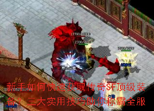 新手如何快速获取传奇SF顶级装备?三大实用技巧助你称霸全服 新手如何快速获取传奇SF顶级装备?三大实用技巧助你称霸全服