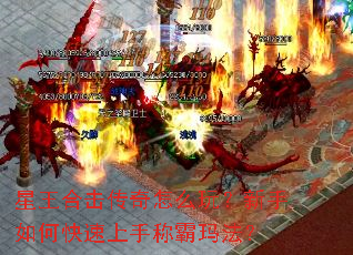 星王合击传奇怎么玩?新手如何快速上手称霸玛法? 星王合击传奇怎么玩?新手如何快速上手称霸玛法?
