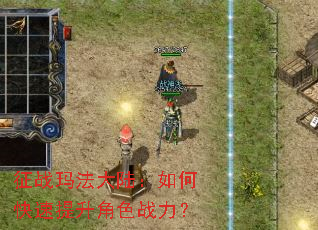 征战玛法大陆:如何快速提升角色战力? 征战玛法大陆:如何快速提升角色战力?