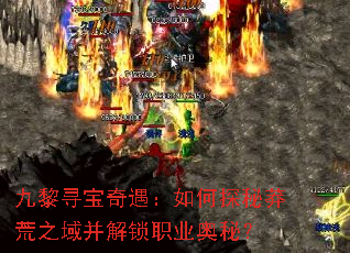 九黎寻宝奇遇:如何探秘莽荒之域并解锁职业奥秘? 九黎寻宝奇遇:如何探秘莽荒之域并解锁职业奥秘?