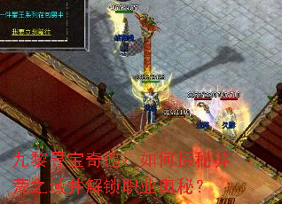 九黎寻宝奇遇:如何探秘莽荒之域并解锁职业奥秘? 九黎寻宝奇遇:如何探秘莽荒之域并解锁职业奥秘?